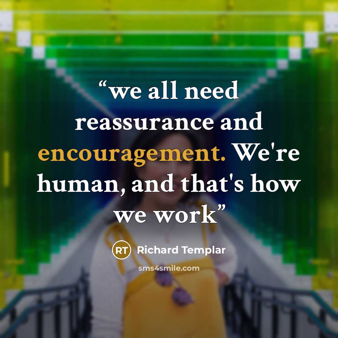 “we all need reassurance and encouragement. We're human, and that's how we work” quote by Richard Templar