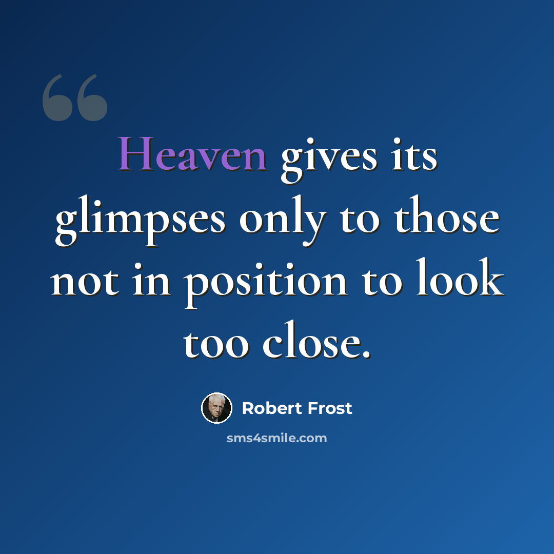 “Heaven gives its glimpses only to those not in position to look too close.” quote by Robert Frost