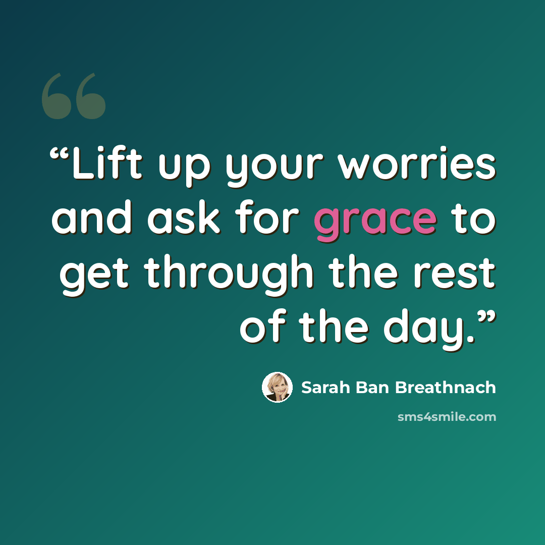 “Lift up your worries and ask for grace to get through the rest of the day.” quote by Sarah Ban Breathnach