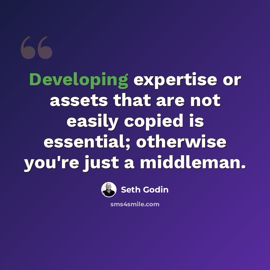 “Developing expertise or assets that are not easily copied is essential; otherwise you're just a middleman.” quote by Seth Godin