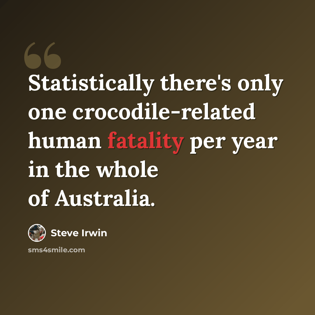 “Statistically there's only one crocodile-related human fatality per year in the whole of Australia.” quote by Steve Irwin