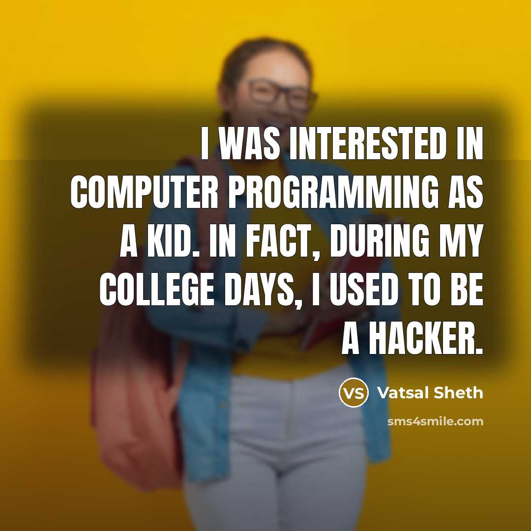 “I was interested in computer programming as a kid. In fact, during my college days, I used to be a hacker.” quote by Vatsal Sheth