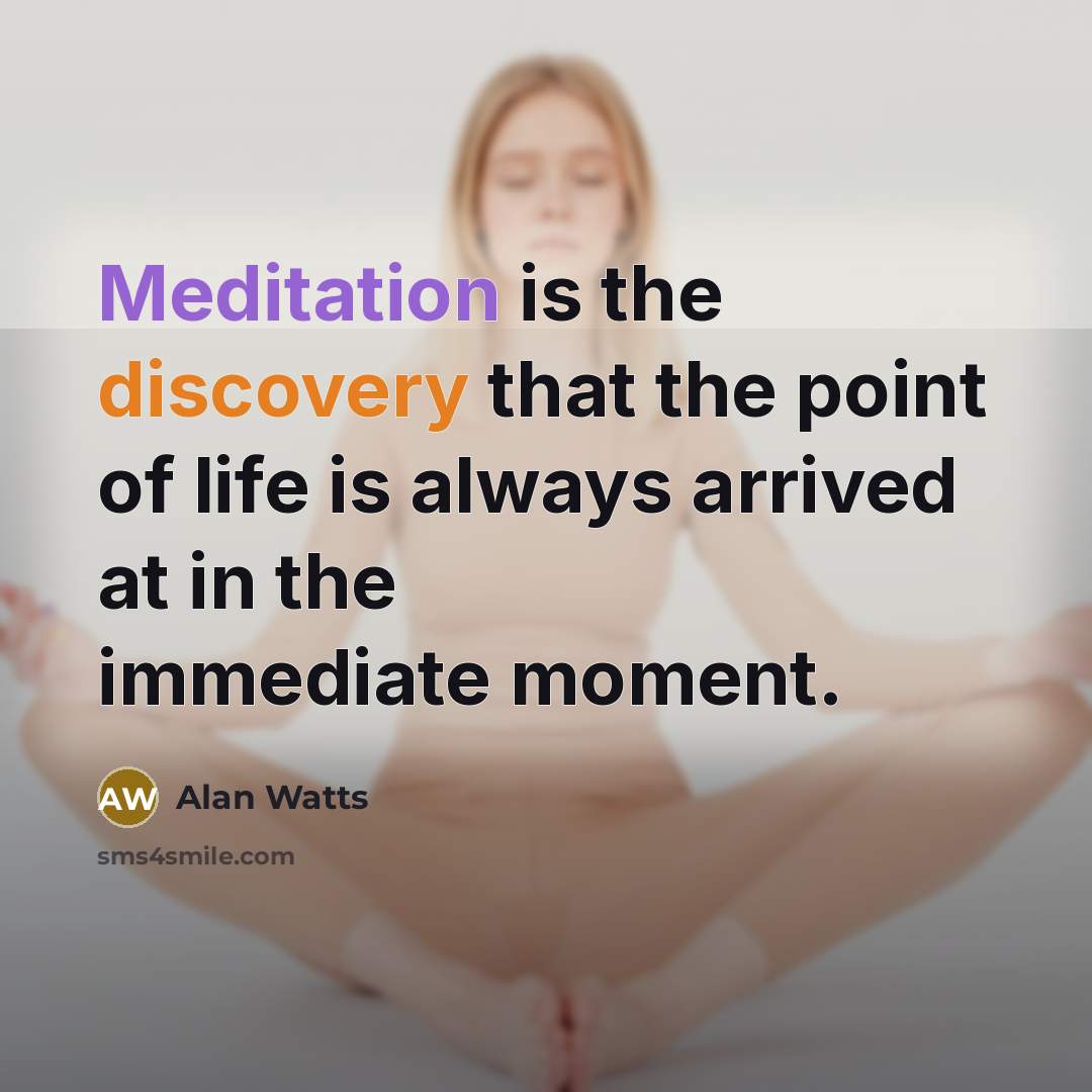 “Meditation is the discovery that the point of life is always arrived at in the immediate moment.” quote by Alan Watts