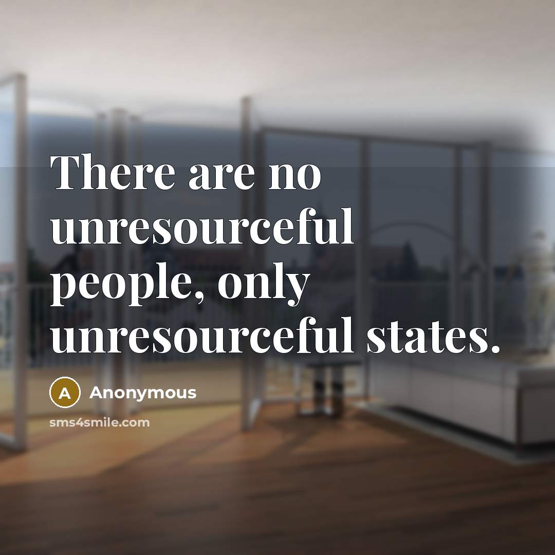 “There are no unresourceful people, only unresourceful states.” quote by Anonymous