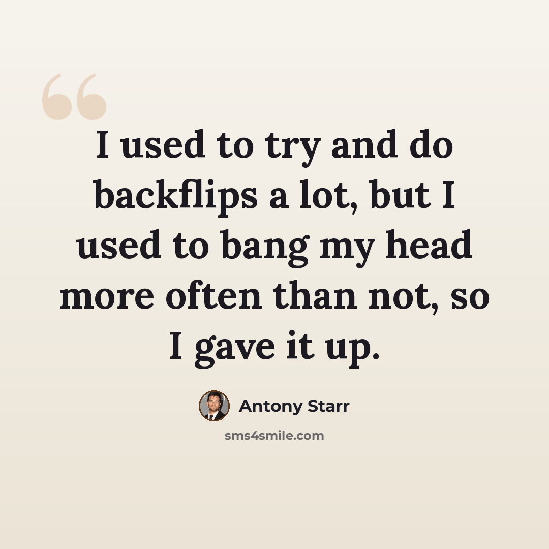 “I used to try and do backflips a lot, but I used to bang my head more often than not, so I gave it up.” quote by Antony Starr