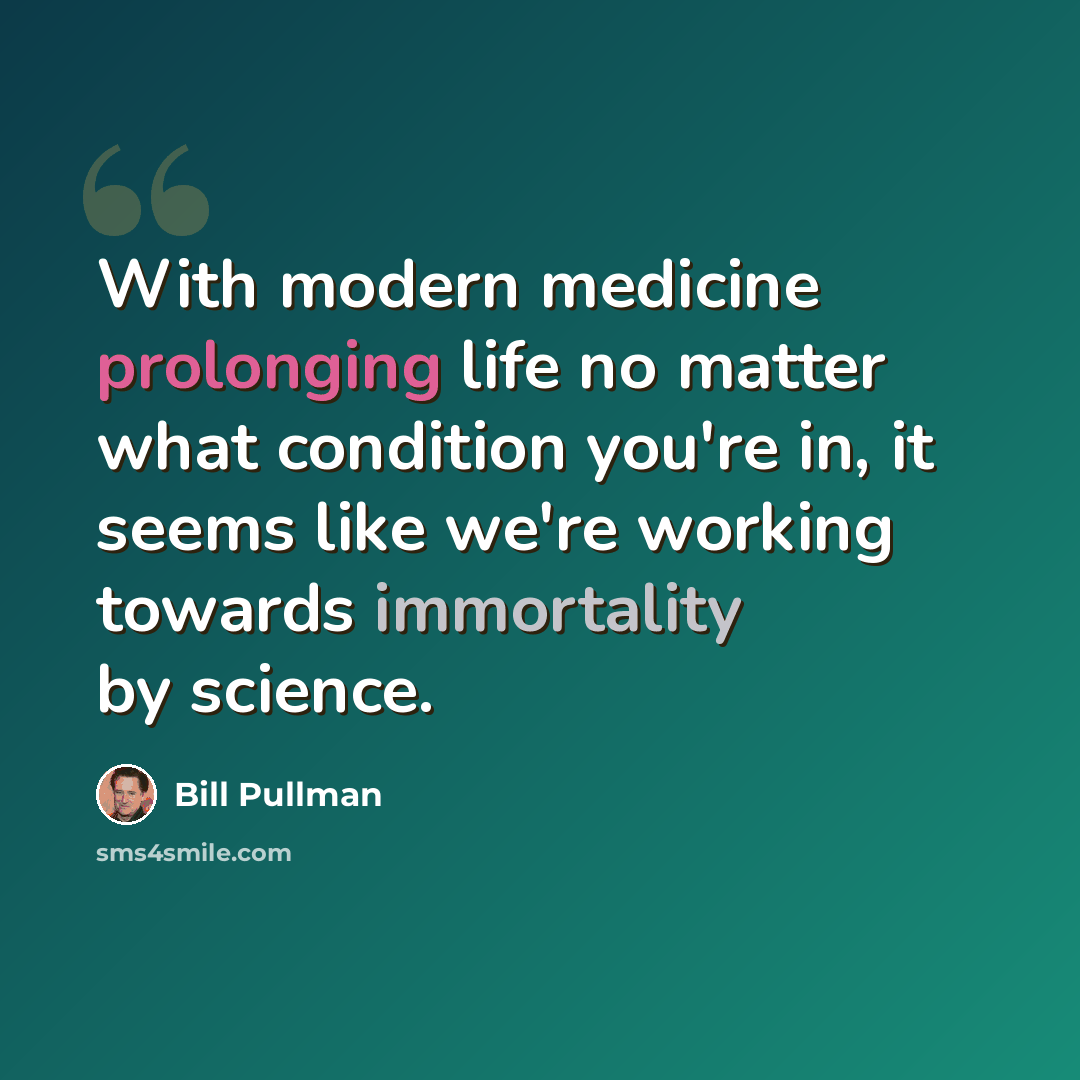 “With modern medicine prolonging life no matter what condition you're in, it seems like we're working towards immortality by science.” quote by Bill Pullman