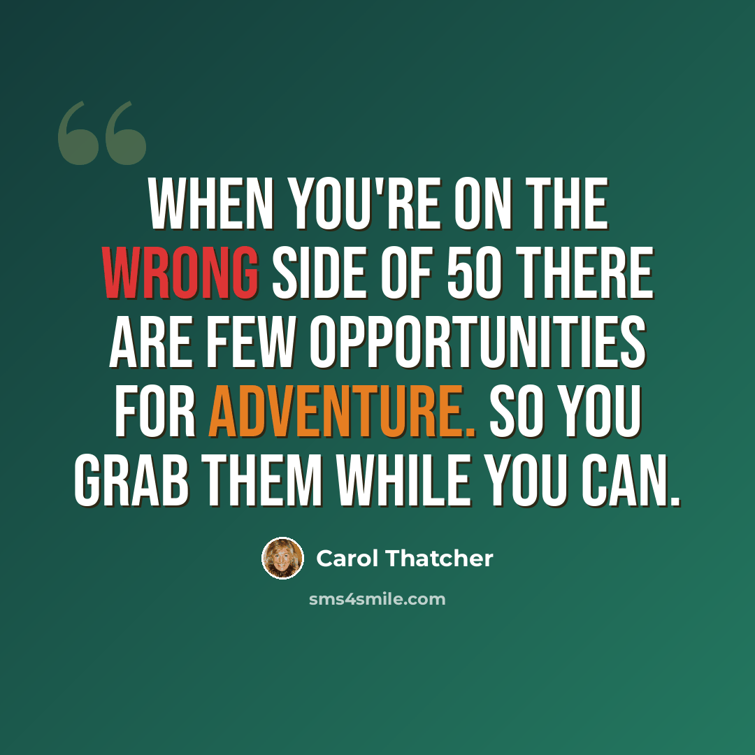 “When you're on the wrong side of 50 there are few opportunities for adventure. So you grab them while you can.” quote by Carol Thatcher