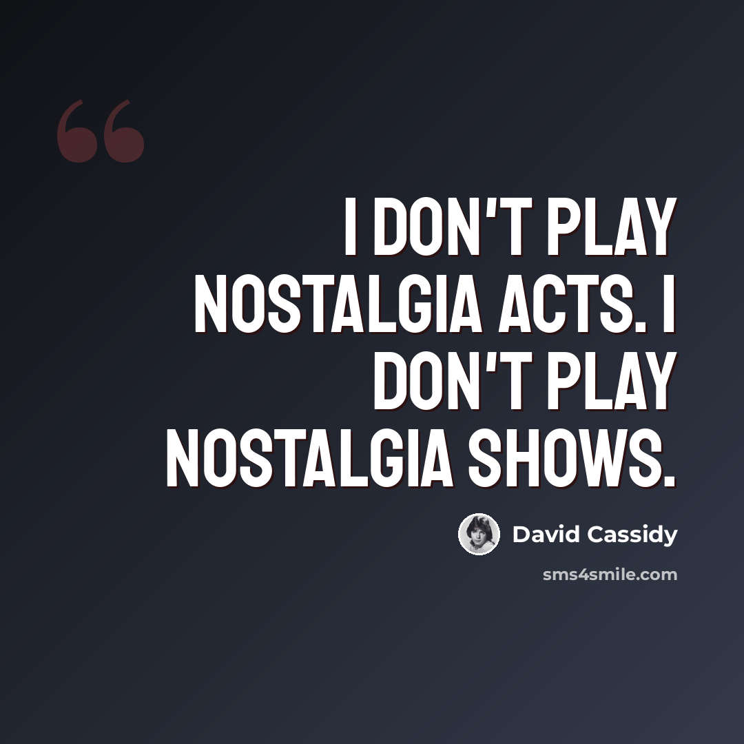 “I don't play nostalgia acts. I don't play nostalgia shows.” quote by David Cassidy