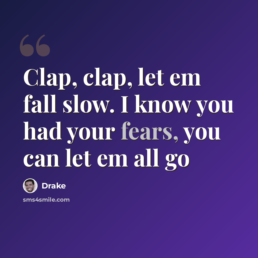 “Clap, clap, let em fall slow. I know you had your fears, you can let em all go” quote by Drake