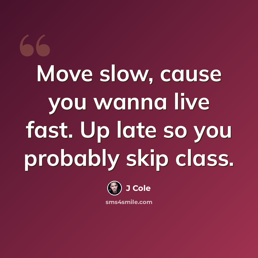 “Move slow, cause you wanna live fast. Up late so you probably skip class.” quote by J Cole