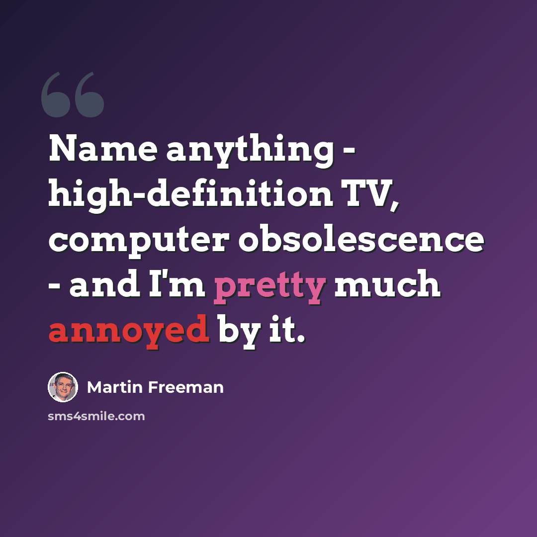 “Name anything - high-definition TV, computer obsolescence - and I'm pretty much annoyed by it.” quote by Martin Freeman