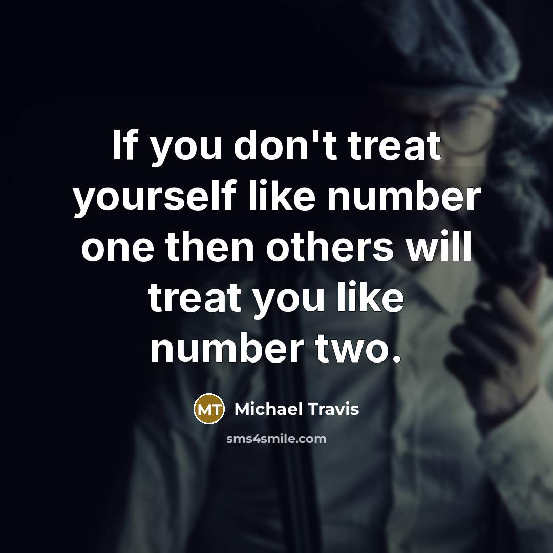 “If you don't treat yourself like number one then others will treat you like number two.” quote by Michael Travis