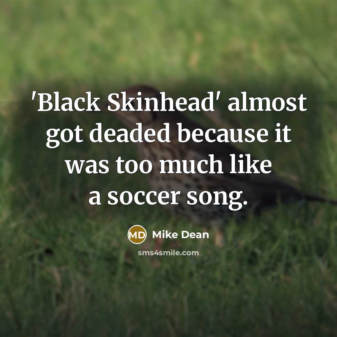 “'Black Skinhead' almost got deaded because it was too much like a soccer song.” quote by Mike Dean