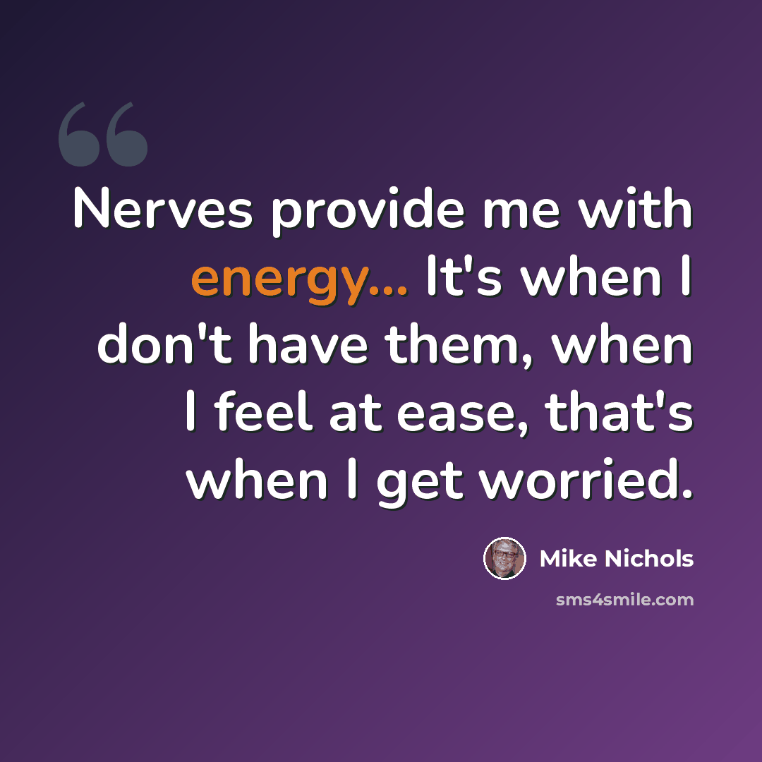 “Nerves provide me with energy... It's when I don't have them, when I feel at ease, that's when I get worried.” quote by Mike Nichols