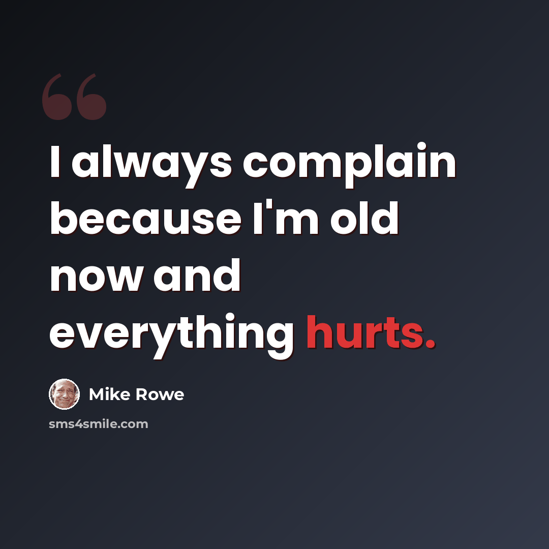 “I always complain because I'm old now and everything hurts.” quote by Mike Rowe