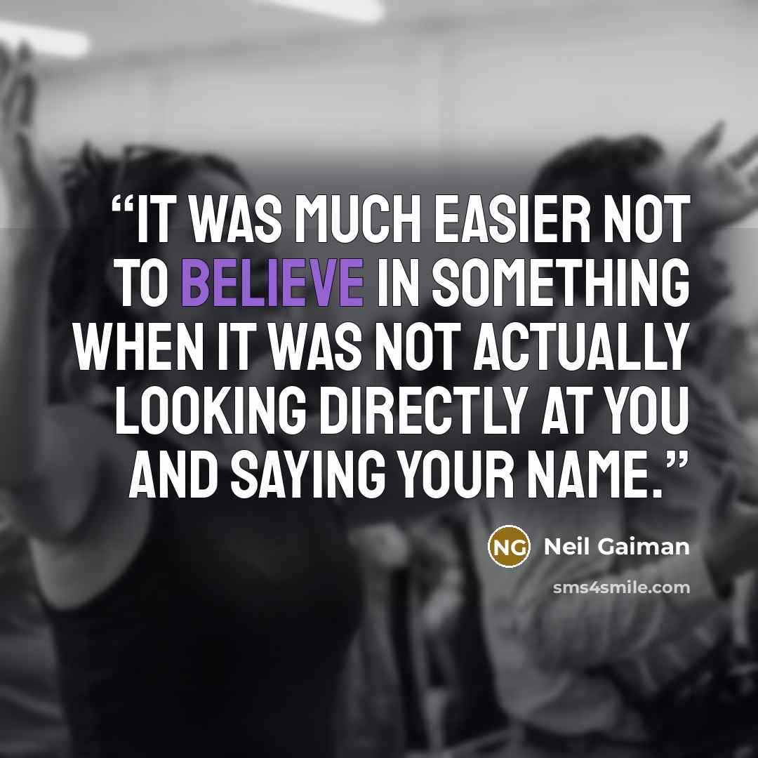 “It was much easier not to believe in something when it was not actually looking directly at you and saying your name.” quote by Neil Gaiman