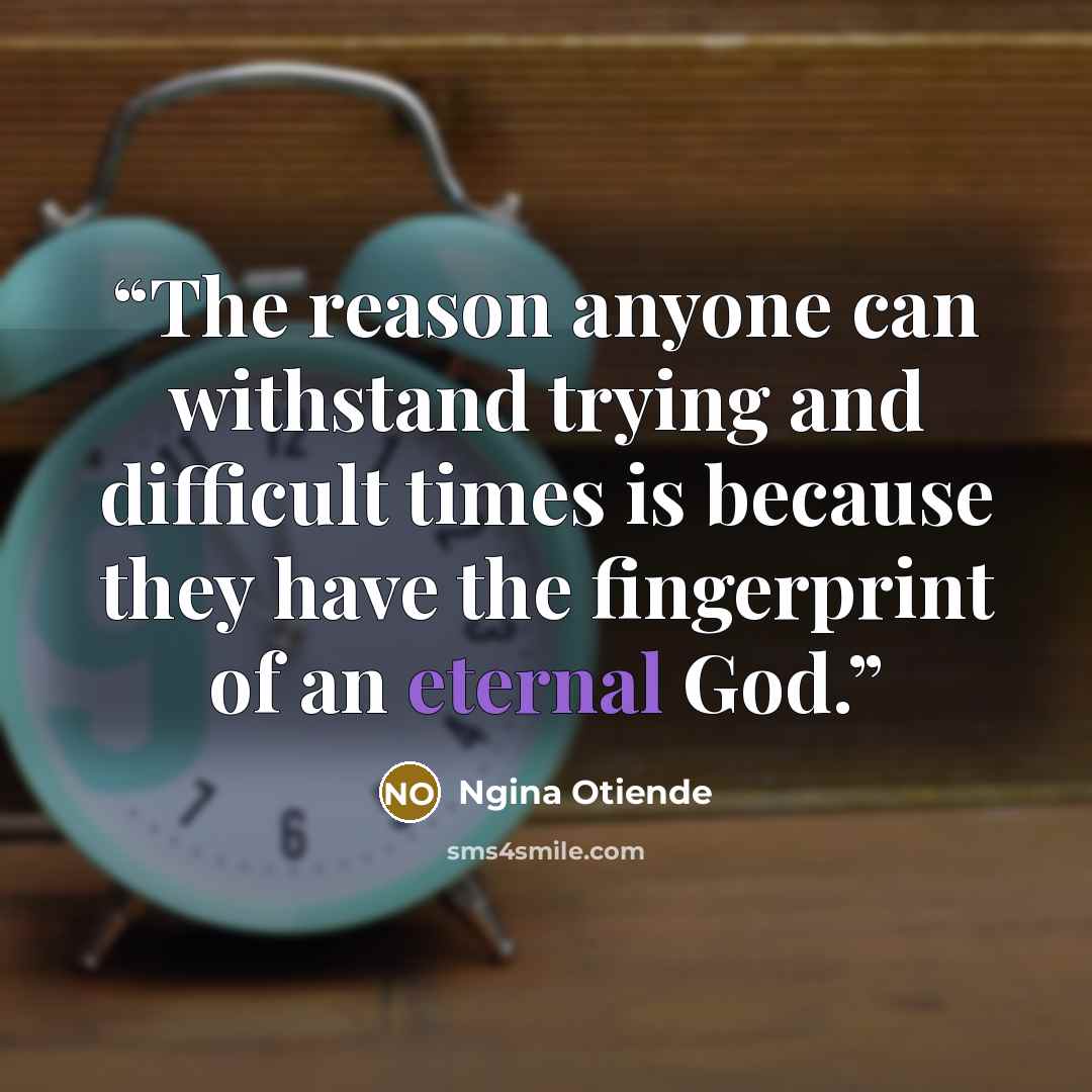 “The reason anyone can withstand trying and difficult times is because they have the fingerprint of an eternal God.” quote by Ngina Otiende