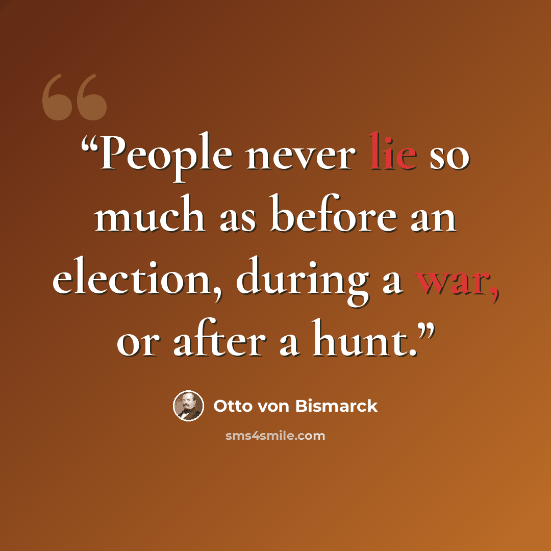 “People never lie so much as before an election, during a war, or after a hunt.” quote by Otto von Bismarck