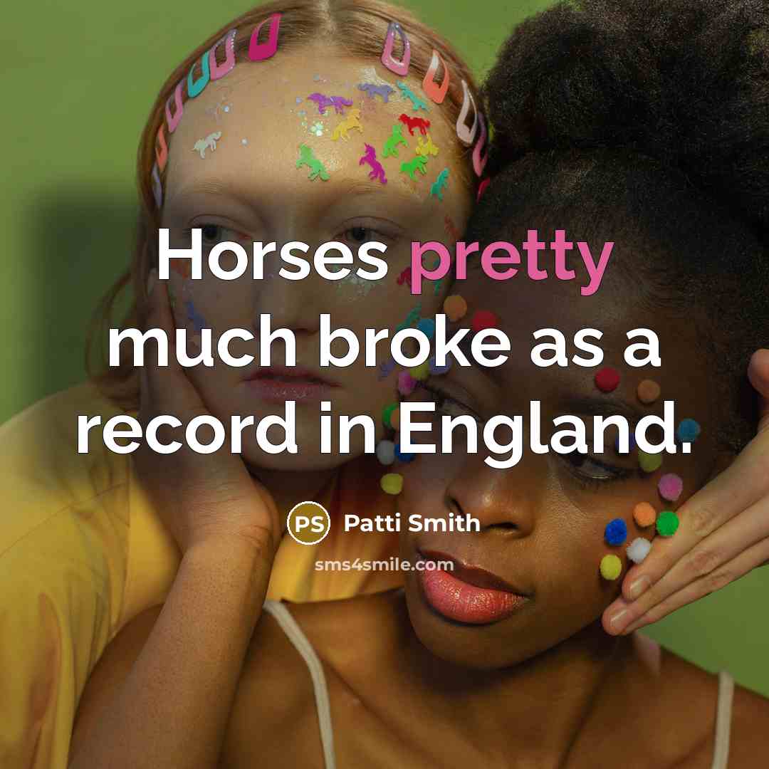 “Horses pretty much broke as a record in England.” quote by Patti Smith
