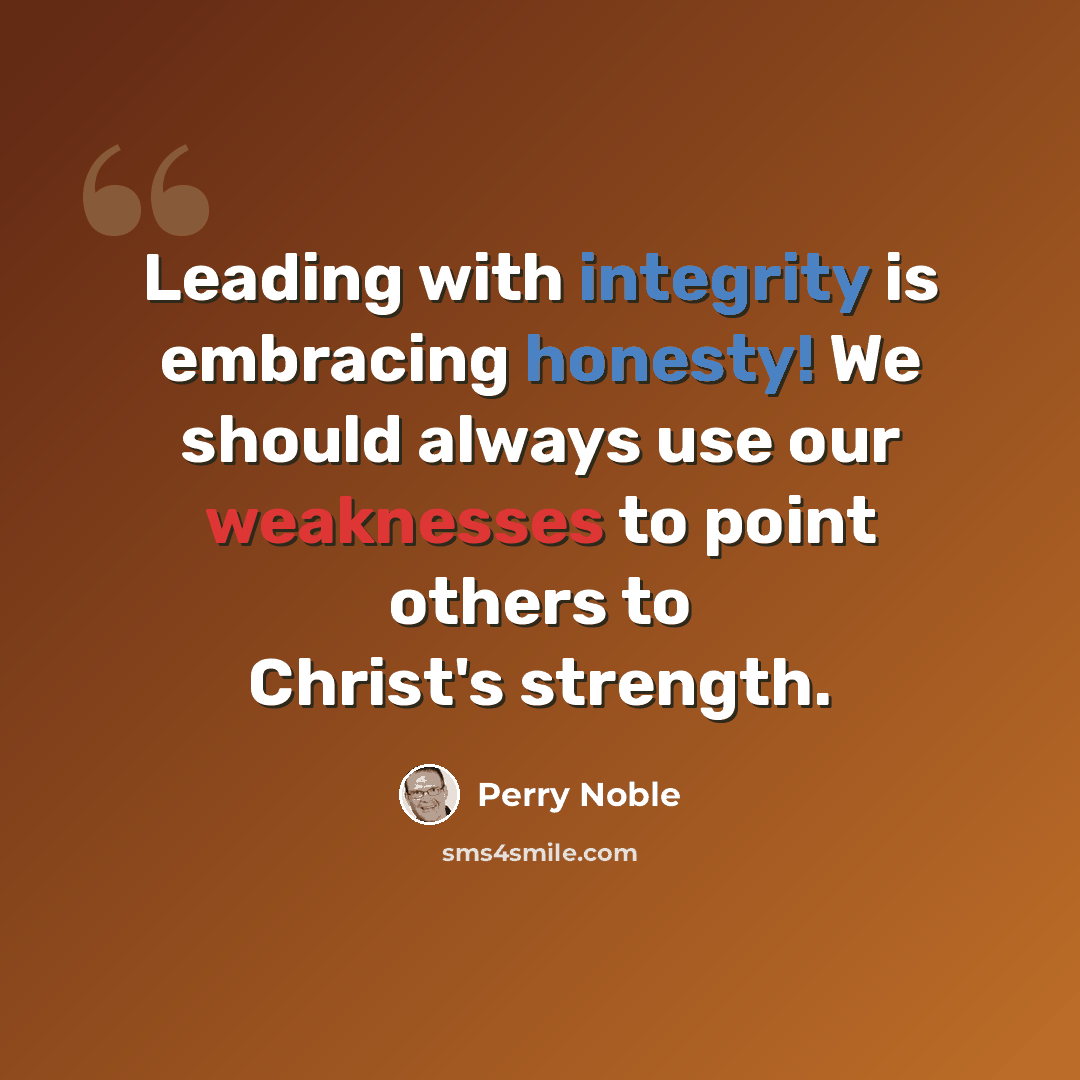 “Leading with integrity is embracing honesty! We should always use our weaknesses to point others to Christ's strength.” quote by Perry Noble