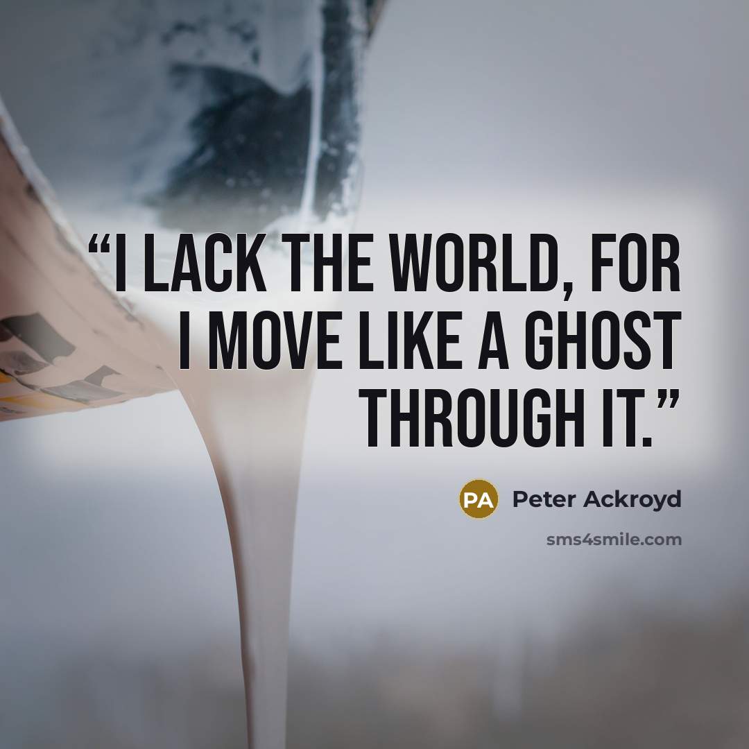 “I lack the World, for I move like a Ghost through it.” quote by Peter Ackroyd