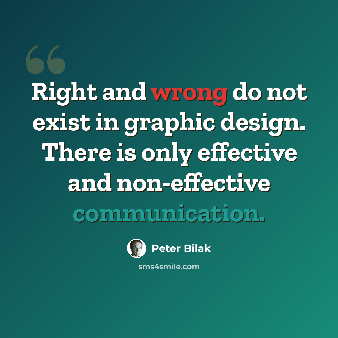 “Right and wrong do not exist in graphic design. There is only effective and non-effective communication.” quote by Peter Bilak