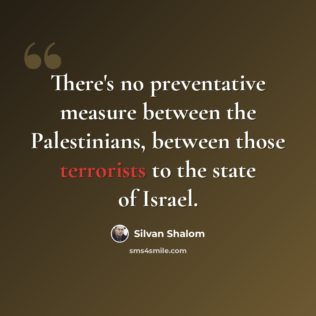“There's no preventative measure between the Palestinians, between those terrorists to the state of Israel.” quote by Silvan Shalom