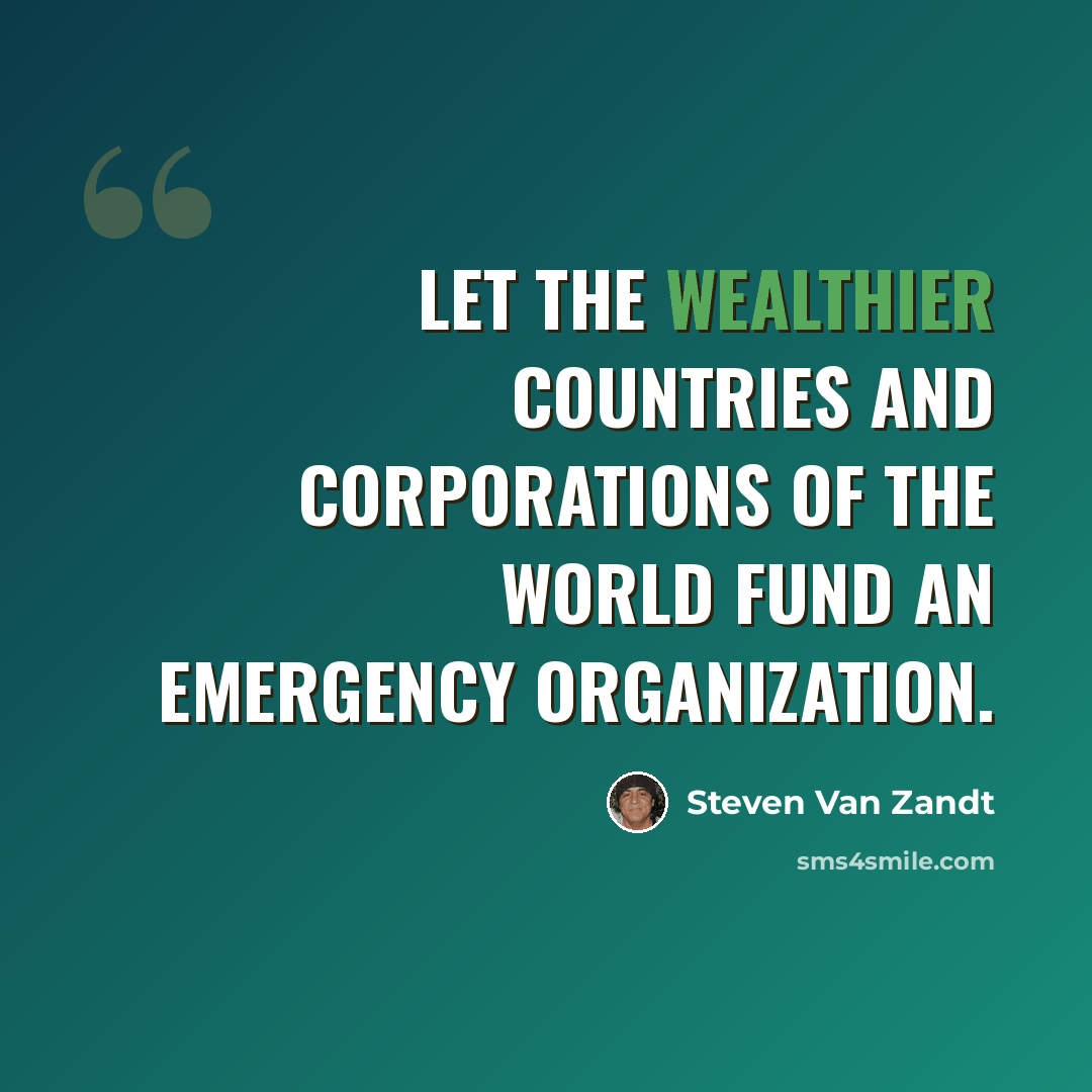 “Let the wealthier countries and corporations of the world fund an Emergency Organization.” quote by Steven Van Zandt