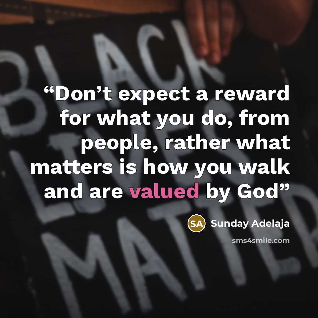 “Don’t expect a reward for what you do, from people, rather what matters is how you walk and are valued by God” quote by Sunday Adelaja