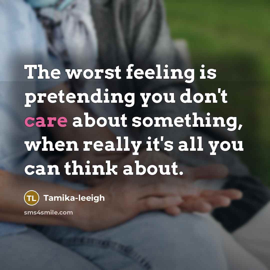 “The worst feeling is pretending you don't care about something, when really it's all you can think about.” quote by Tamika-leeigh