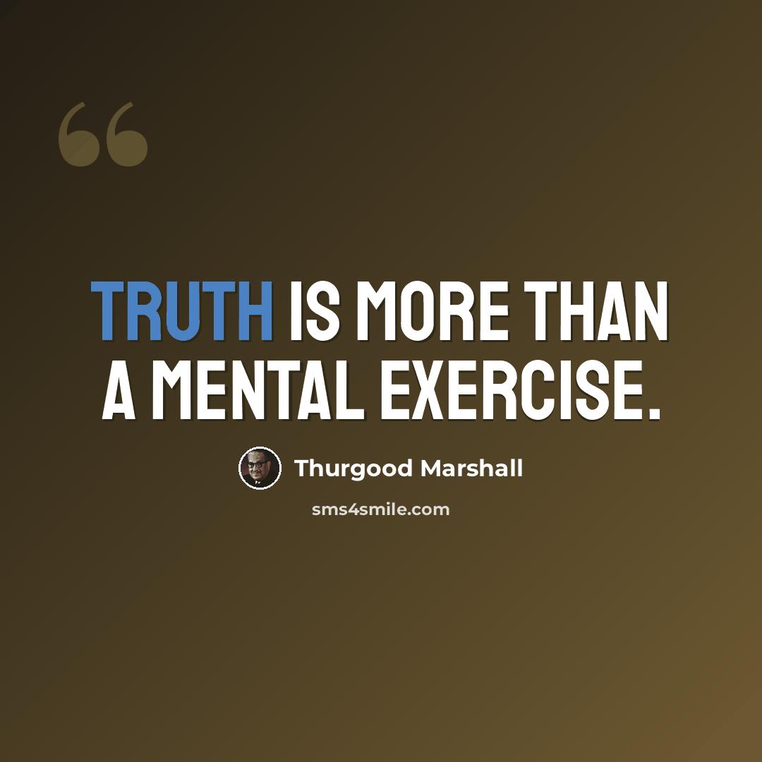 “Truth is more than a mental exercise.” quote by Thurgood Marshall