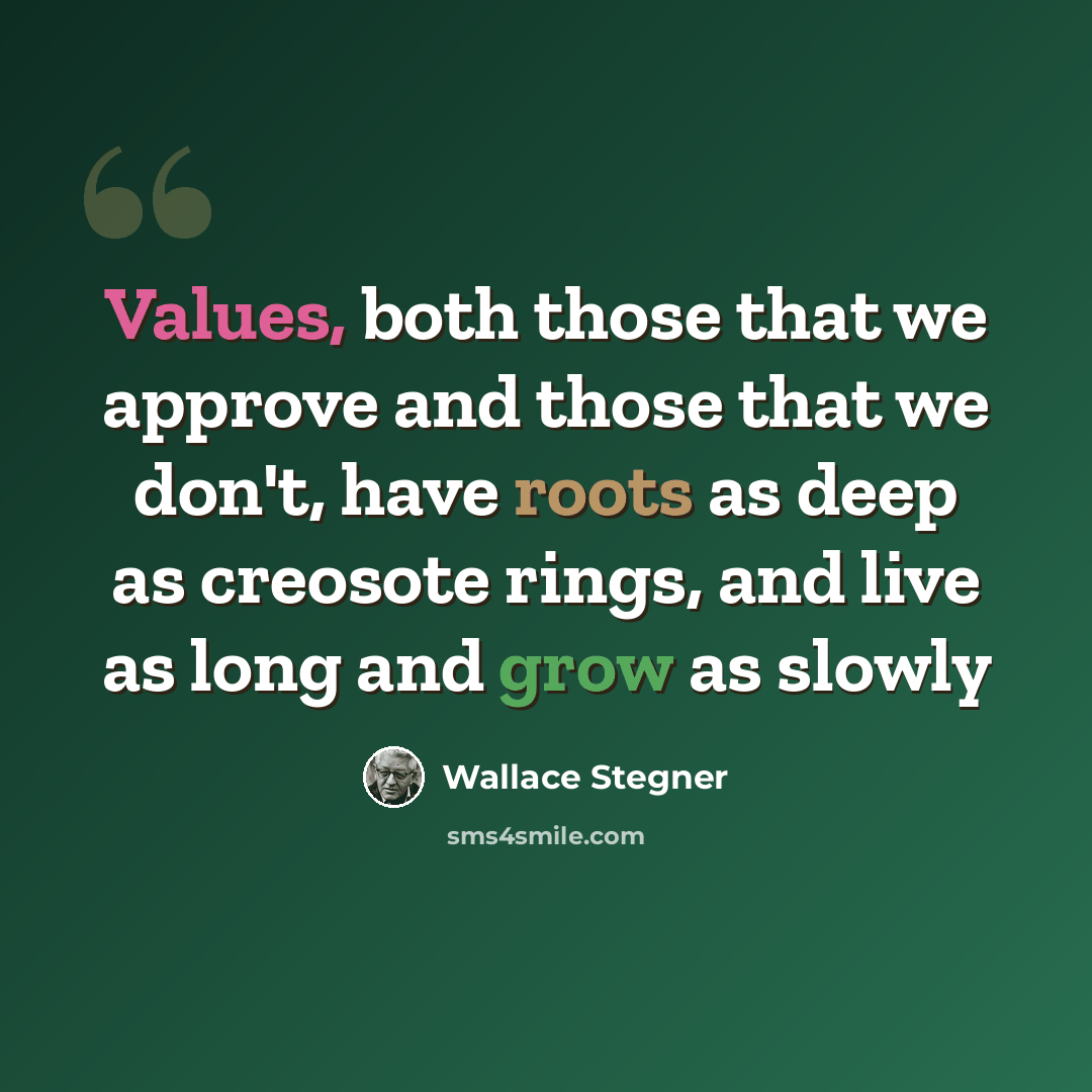 “Values, both those that we approve and those that we don't, have roots as deep as creosote rings, and live as long and grow as slowly” quote by Wallace Stegner