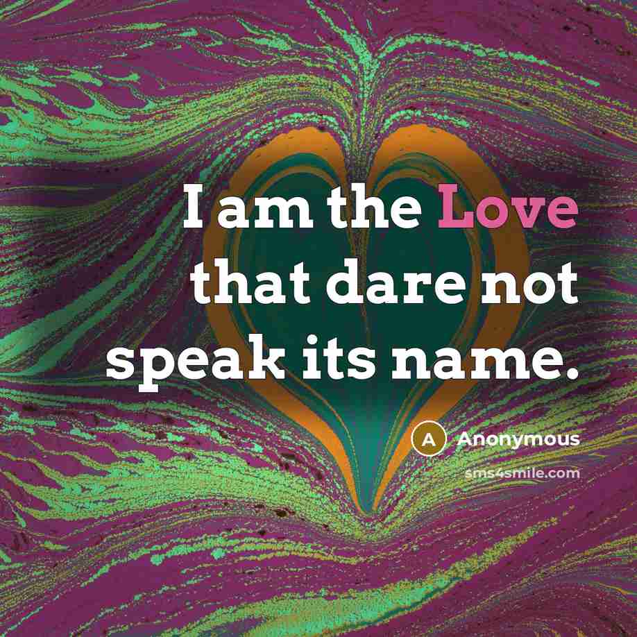 “I am the Love that dare not speak its name.” quote by Anonymous
