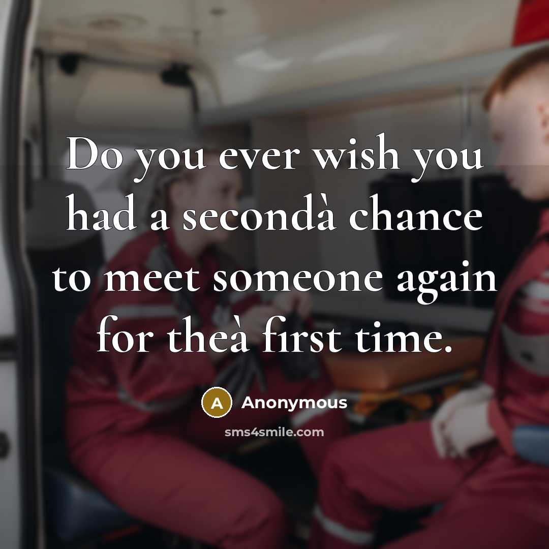 “Do you ever wish you had a secondà chance to meet someone again for theà first time.” quote by Anonymous
