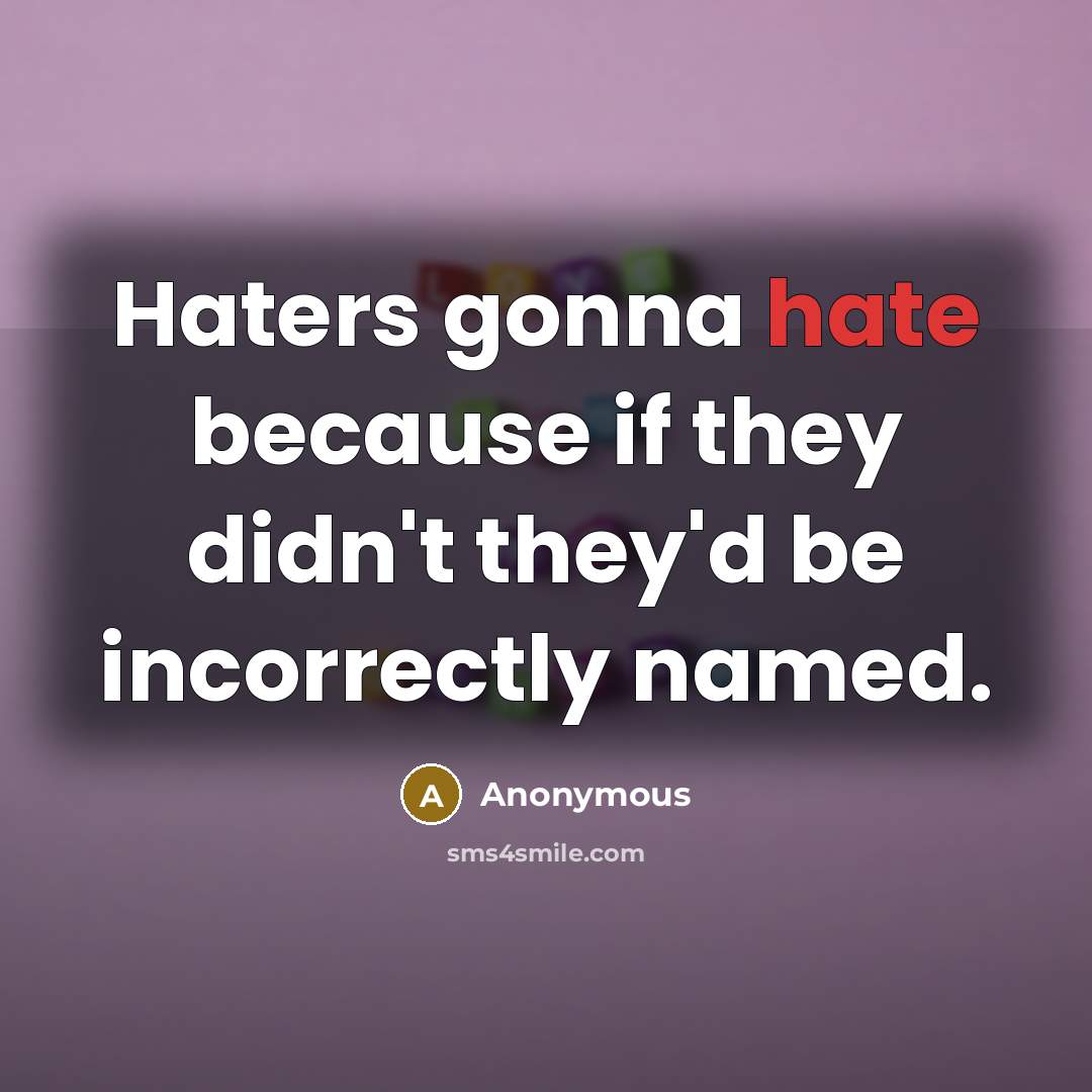 “Haters gonna hate because if they didn't they'd be incorrectly named.” quote by Anonymous