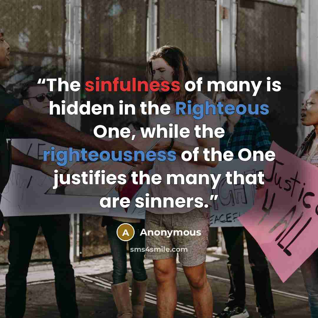 “The sinfulness of many is hidden in the Righteous One, while the righteousness of the One justifies the many that are sinners.” quote by Anonymous