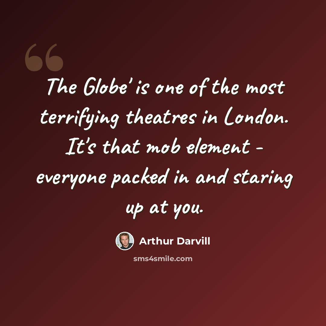“The Globe' is one of the most terrifying theatres in London. It's that mob element - everyone packed in and staring up at you.” quote by Arthur Darvill
