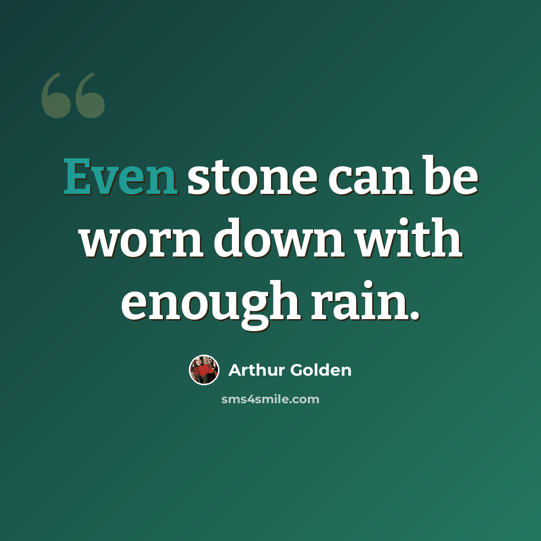 “Even stone can be worn down with enough rain.” quote by Arthur Golden