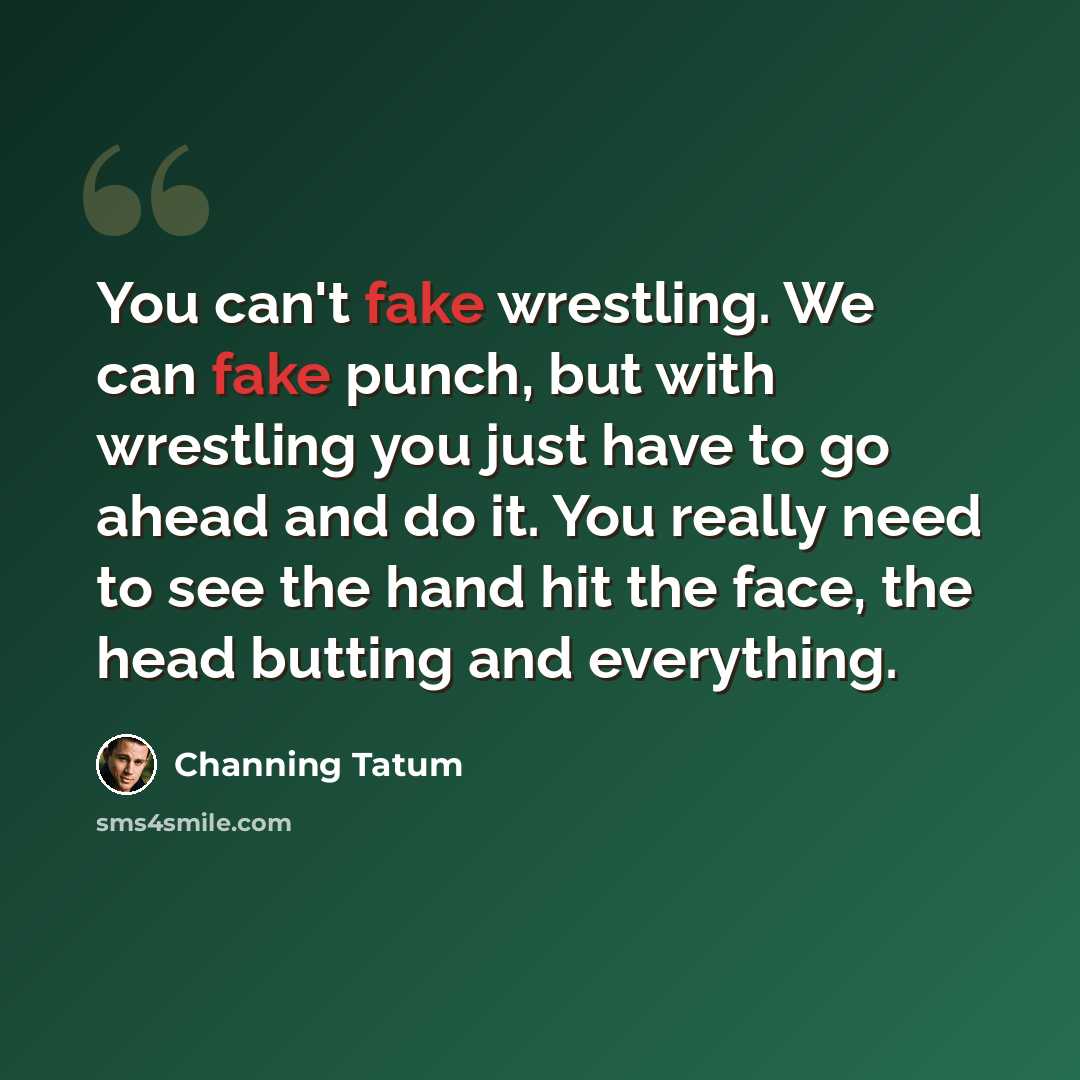 “You can't fake wrestling. We can fake punch, but with wrestling you just have to go ahead and do it. You really need to see the hand hit the face, the head butting and everything.” quote by Channing Tatum