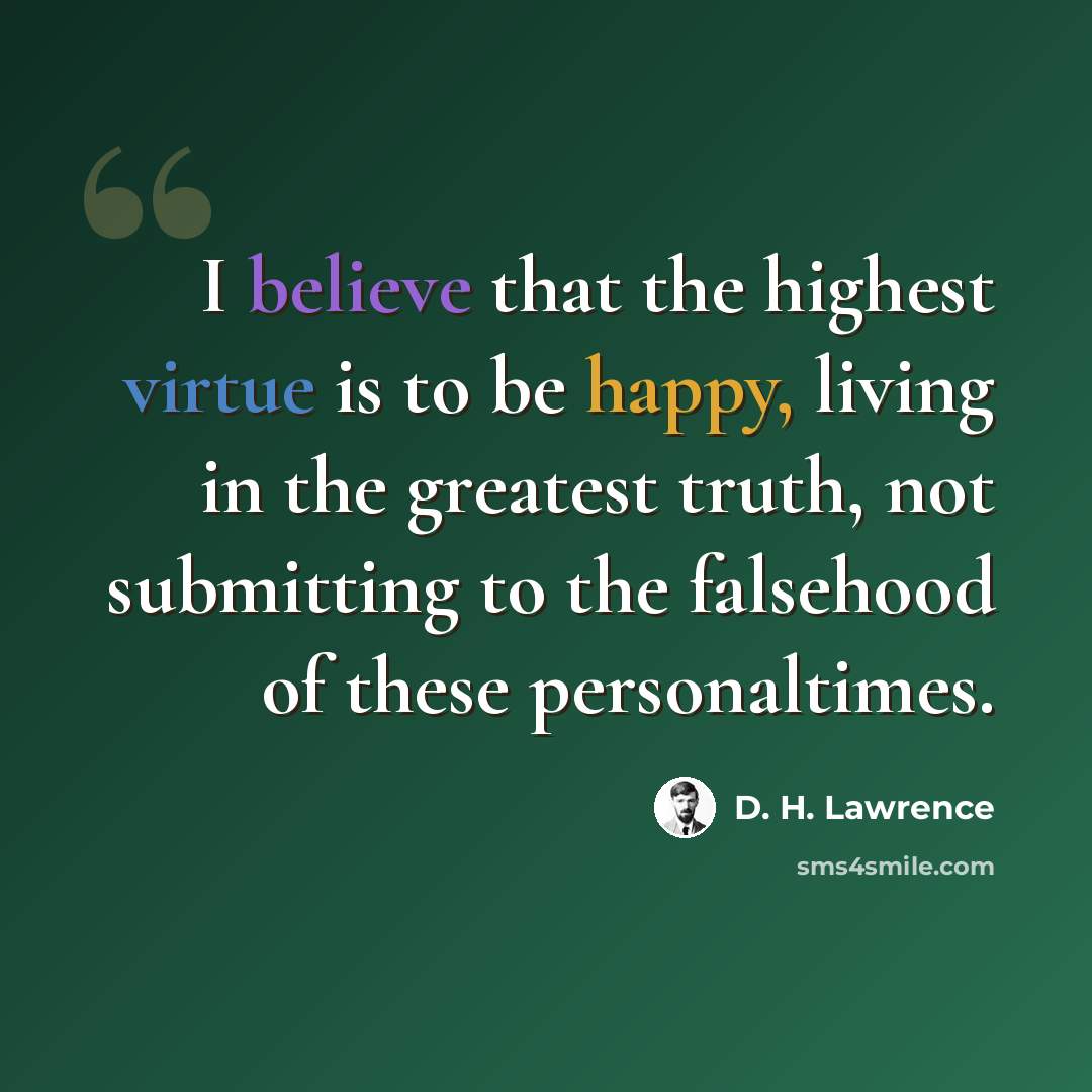 “I believe that the highest virtue is to be happy, living in the greatest truth, not submitting to the falsehood of these personaltimes.” quote by D. H. Lawrence