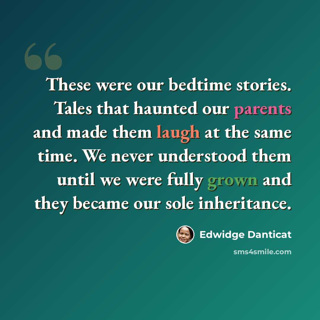 “These were our bedtime stories. Tales that haunted our parents and made them laugh at the same time. We never understood them until we were fully grown and they became our sole inheritance.” quote by Edwidge Danticat