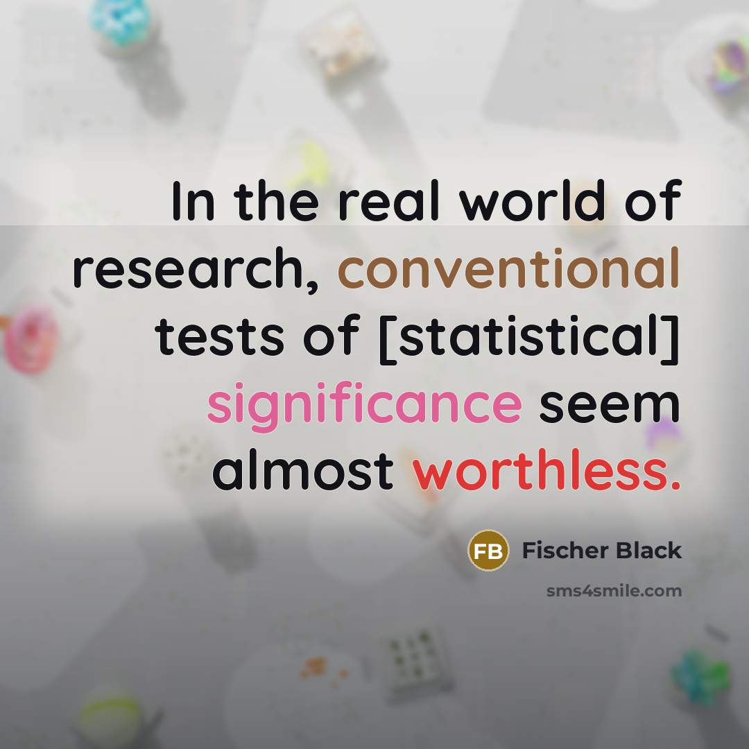 “In the real world of research, conventional tests of [statistical] significance seem almost worthless.” quote by Fischer Black