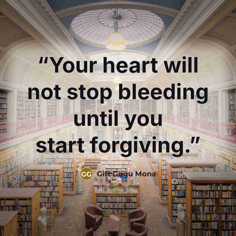 “Your heart will not stop bleeding until you start forgiving.” quote by Gift Gugu Mona