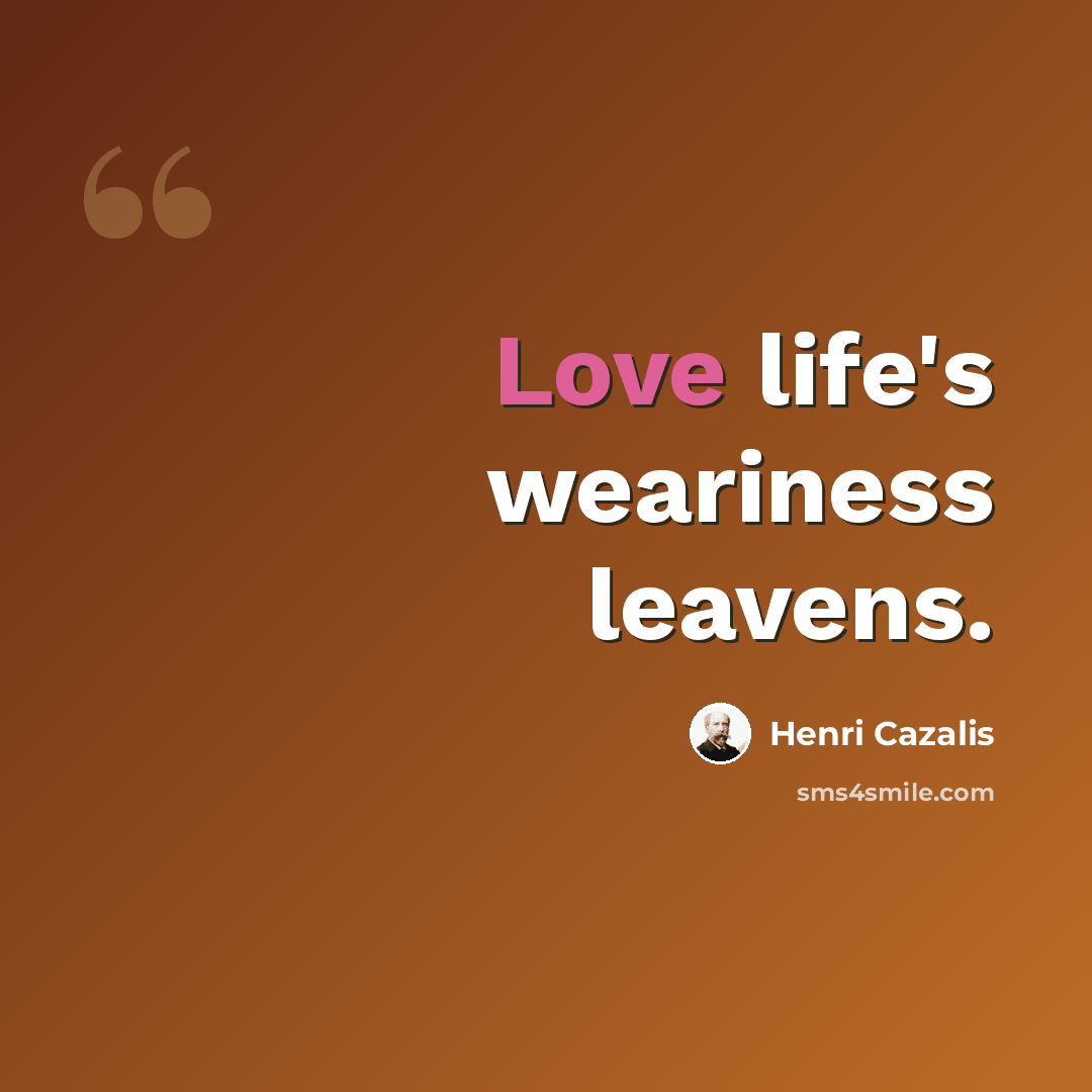 “Love life's weariness leavens.” quote by Henri Cazalis