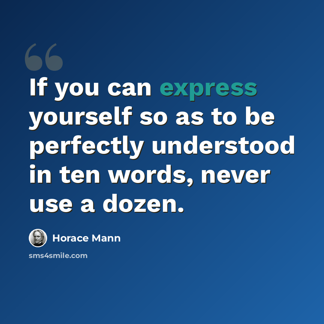 “If you can express yourself so as to be perfectly understood in ten words, never use a dozen.” quote by Horace Mann