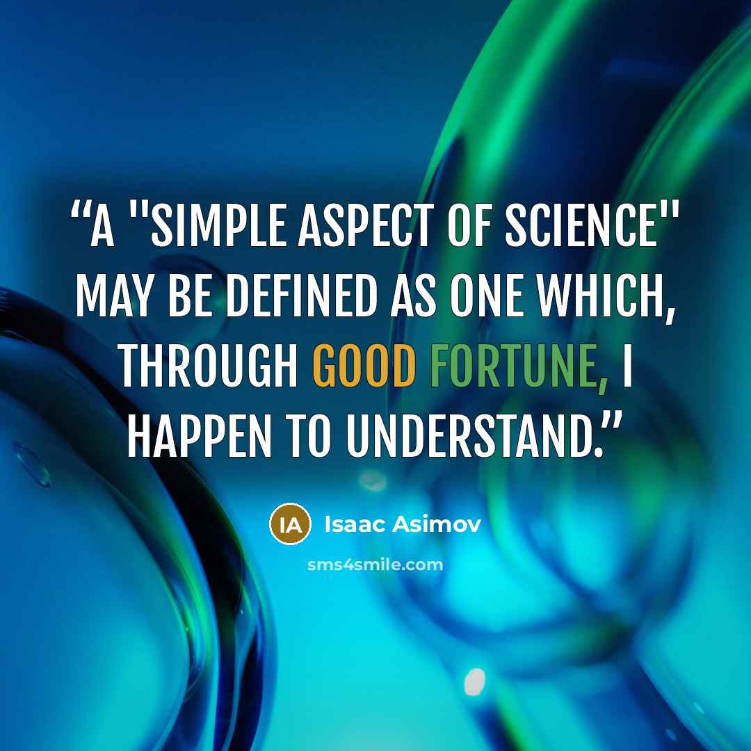“A "simple aspect of science" may be defined as one which, through good fortune, I happen to understand.” quote by Isaac Asimov