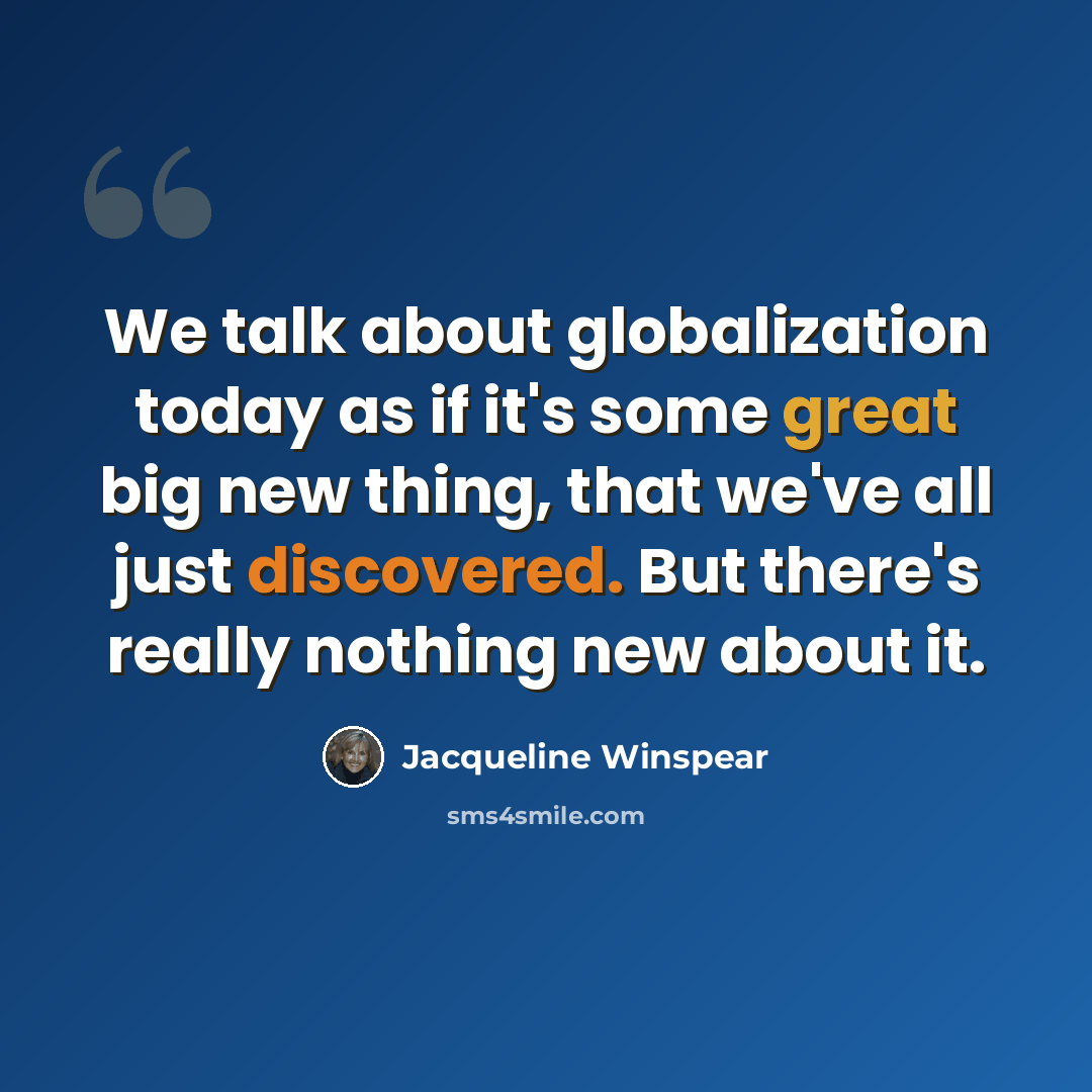 “We talk about globalization today as if it's some great big new thing, that we've all just discovered. But there's really nothing new about it.” quote by Jacqueline Winspear