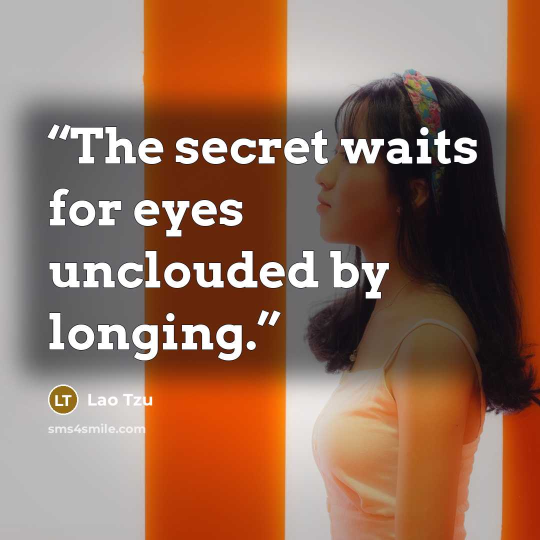 “The secret waits for eyes unclouded by longing.” quote by Lao Tzu