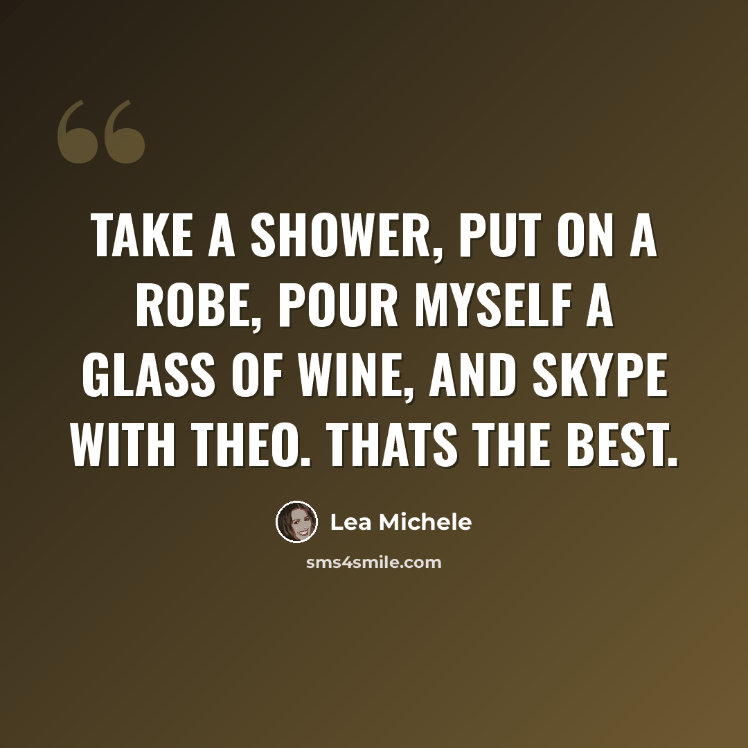 “Take a shower, put on a robe, pour myself a glass of wine, and Skype with Theo. Thats the best.” quote by Lea Michele