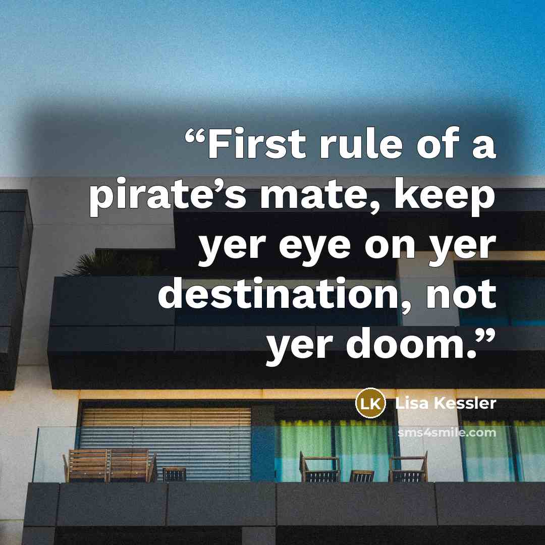 “First rule of a pirate’s mate, keep yer eye on yer destination, not yer doom.” quote by Lisa Kessler